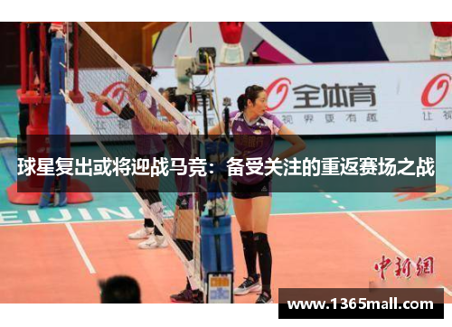 球星复出或将迎战马竞：备受关注的重返赛场之战