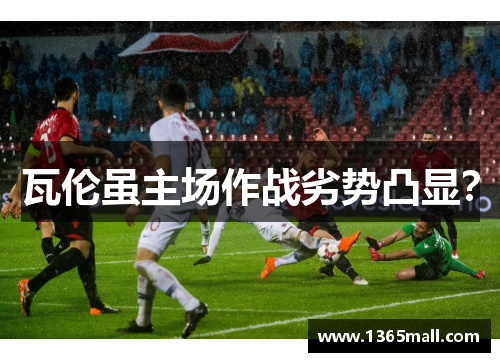 瓦伦虽主场作战劣势凸显？