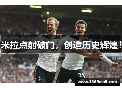 米拉点射破门，创造历史辉煌！